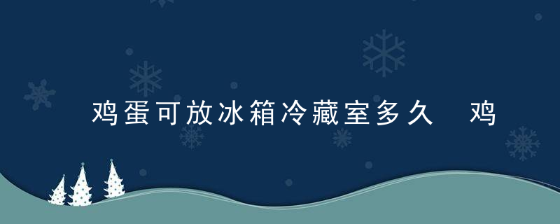 鸡蛋可放冰箱冷藏室多久 鸡蛋可放冰箱冷藏室多久不能吃